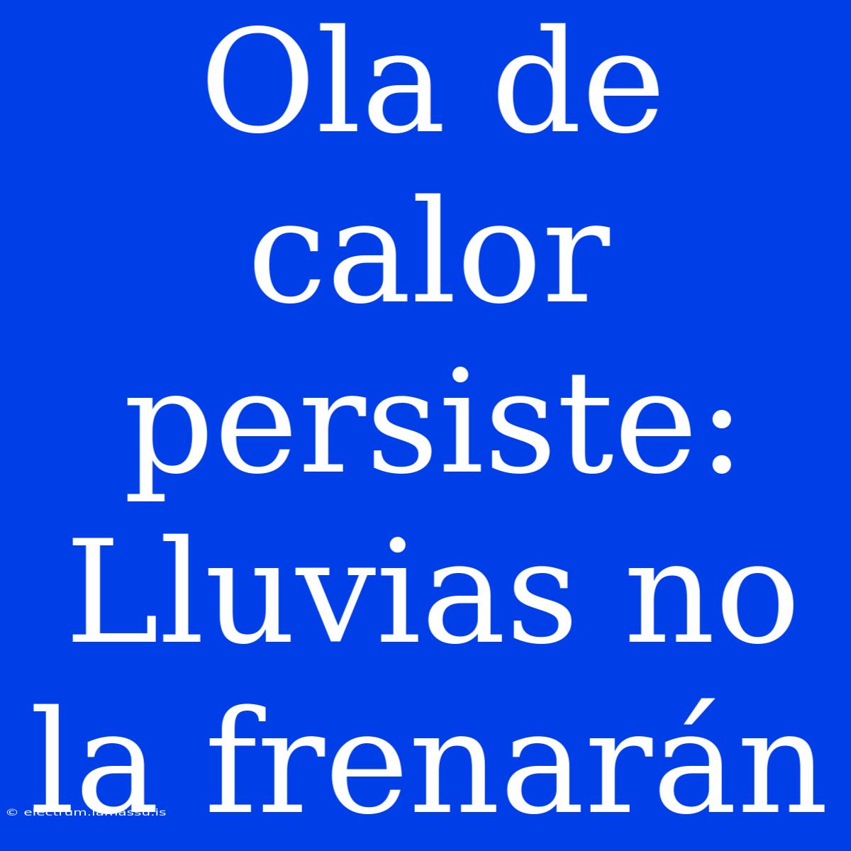 Ola De Calor Persiste: Lluvias No La Frenarán