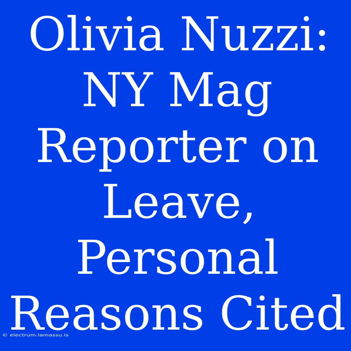 Olivia Nuzzi: NY Mag Reporter On Leave, Personal Reasons Cited