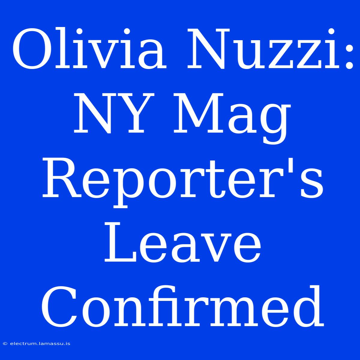 Olivia Nuzzi: NY Mag Reporter's Leave Confirmed