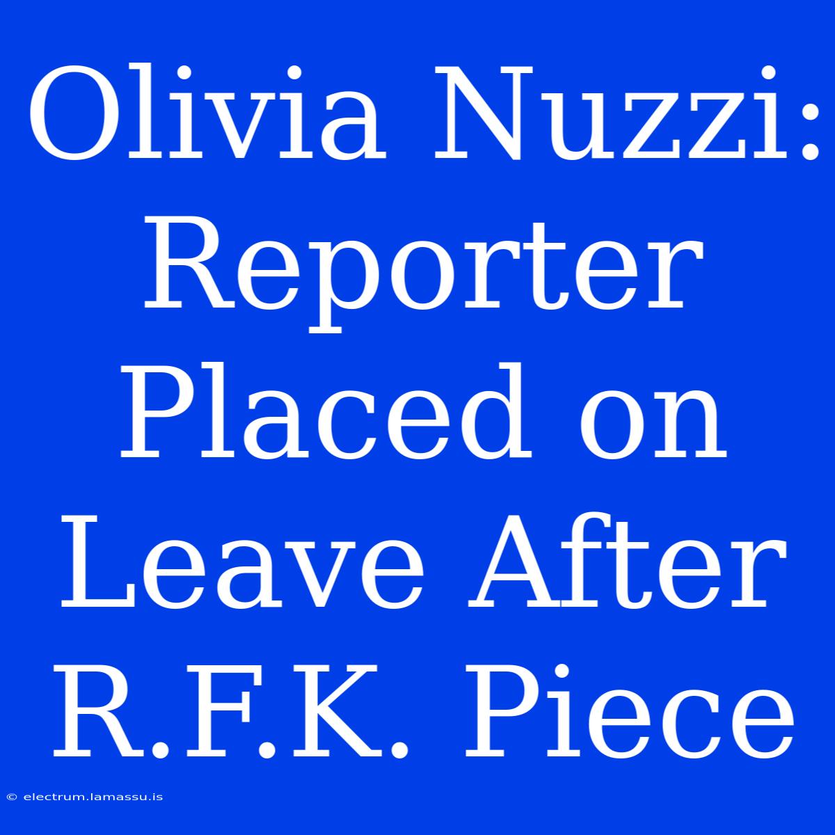 Olivia Nuzzi: Reporter Placed On Leave After R.F.K. Piece