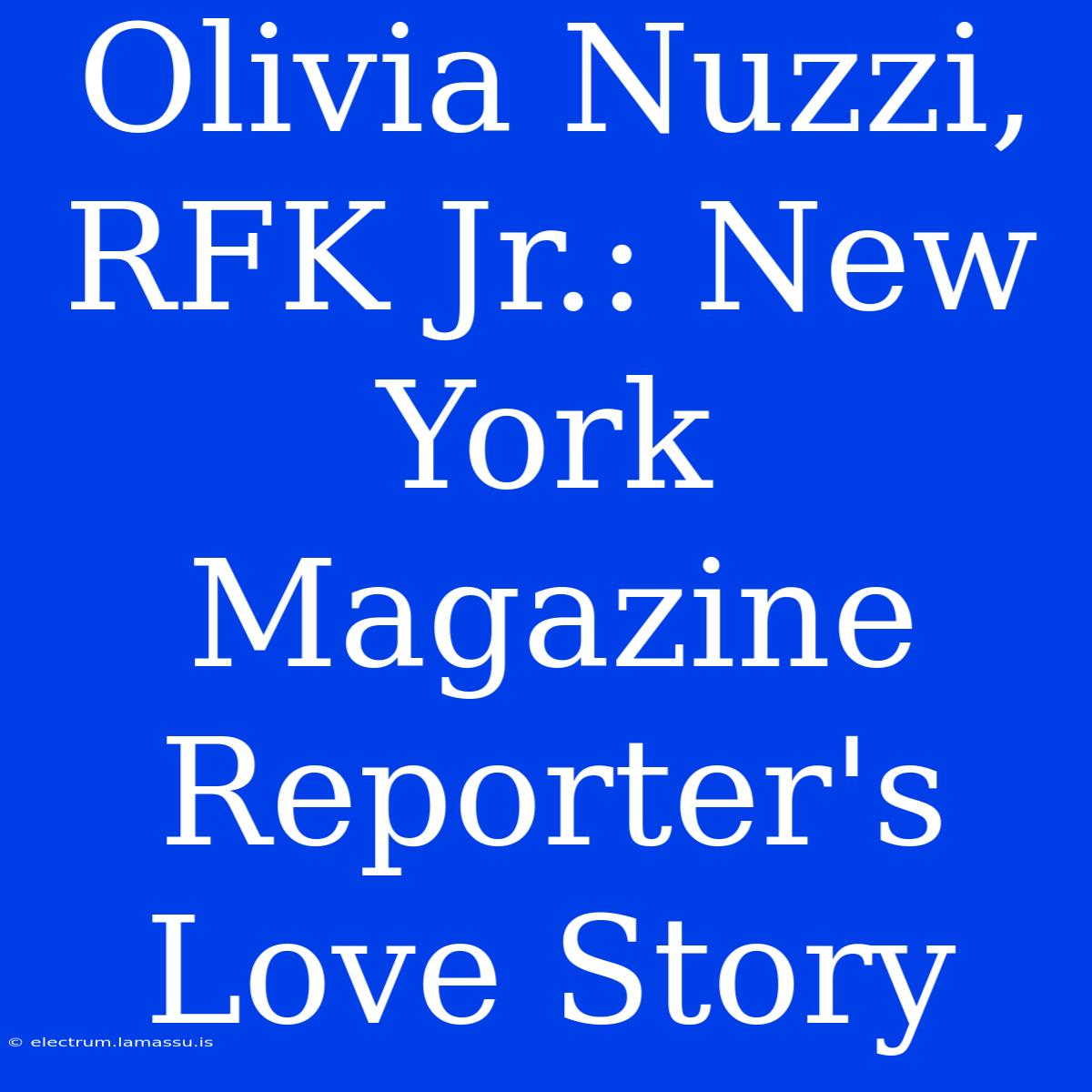 Olivia Nuzzi, RFK Jr.: New York Magazine Reporter's Love Story 