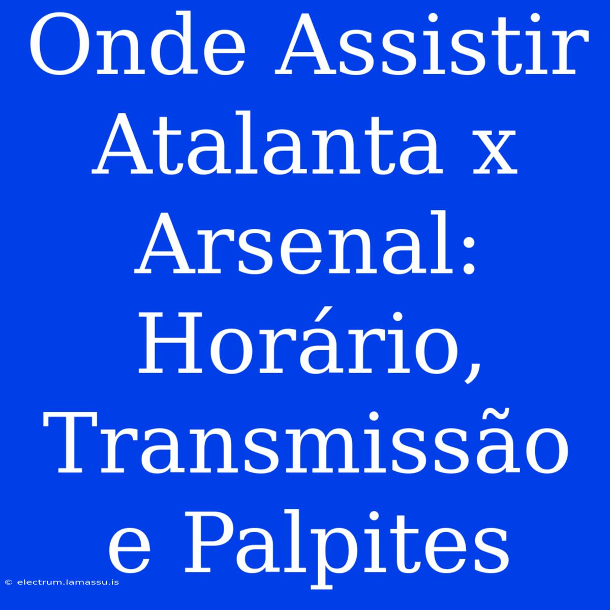 Onde Assistir Atalanta X Arsenal: Horário, Transmissão E Palpites