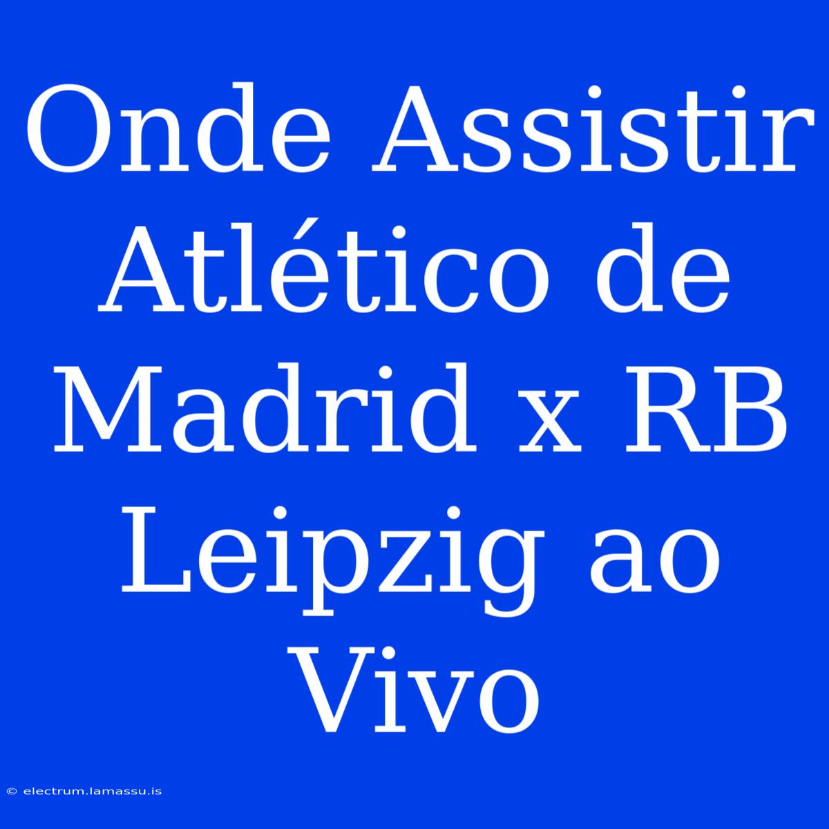 Onde Assistir Atlético De Madrid X RB Leipzig Ao Vivo