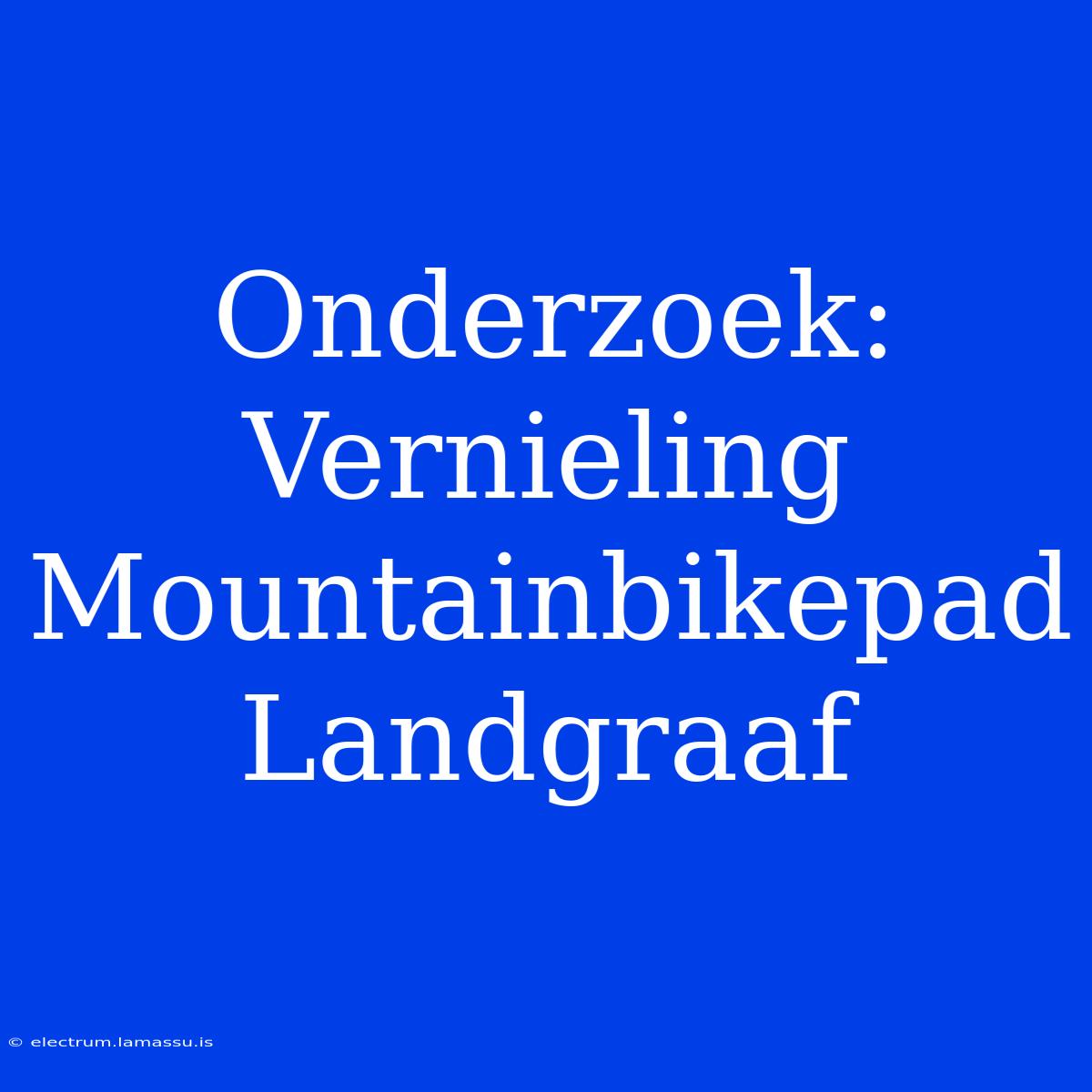 Onderzoek: Vernieling Mountainbikepad Landgraaf