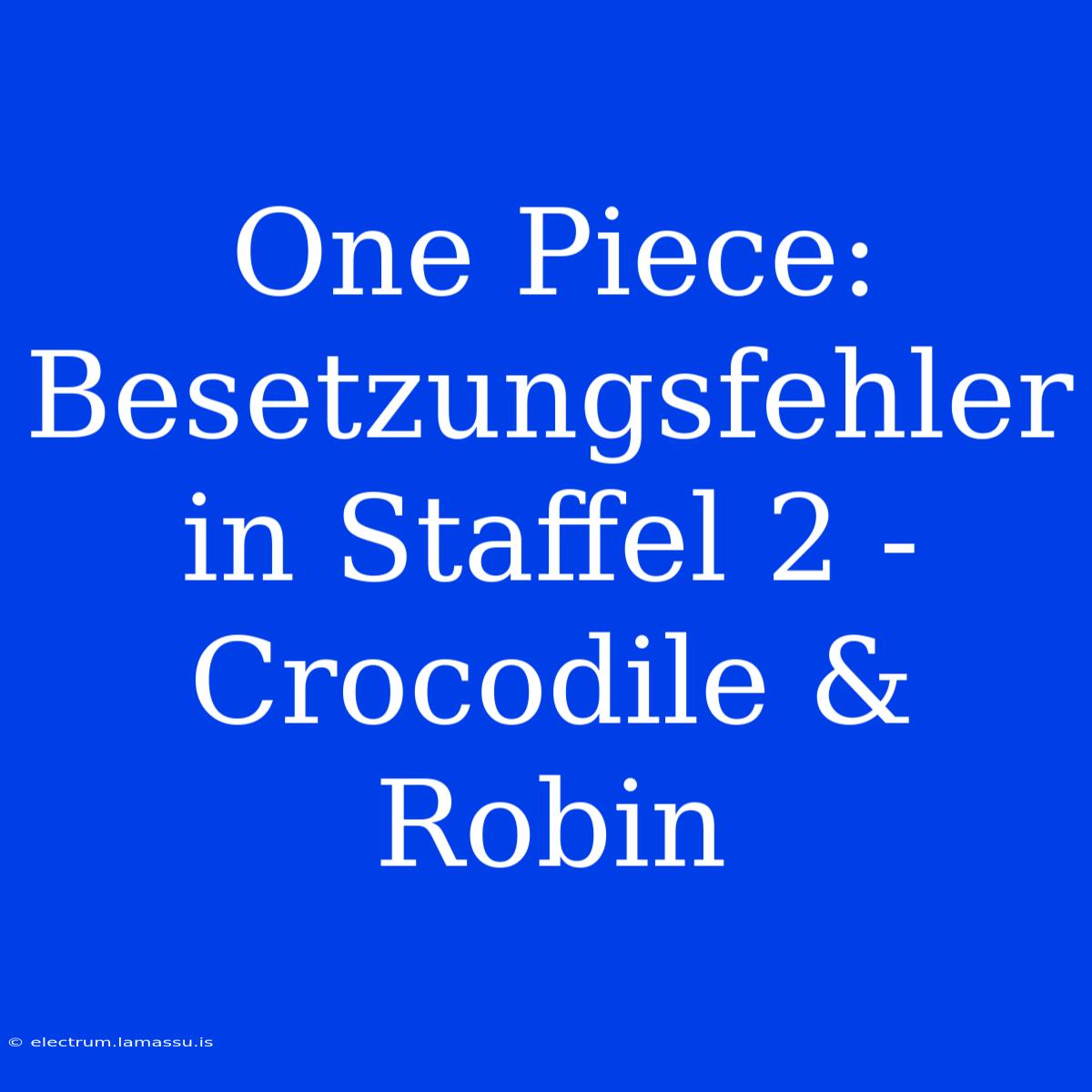 One Piece: Besetzungsfehler In Staffel 2 - Crocodile & Robin