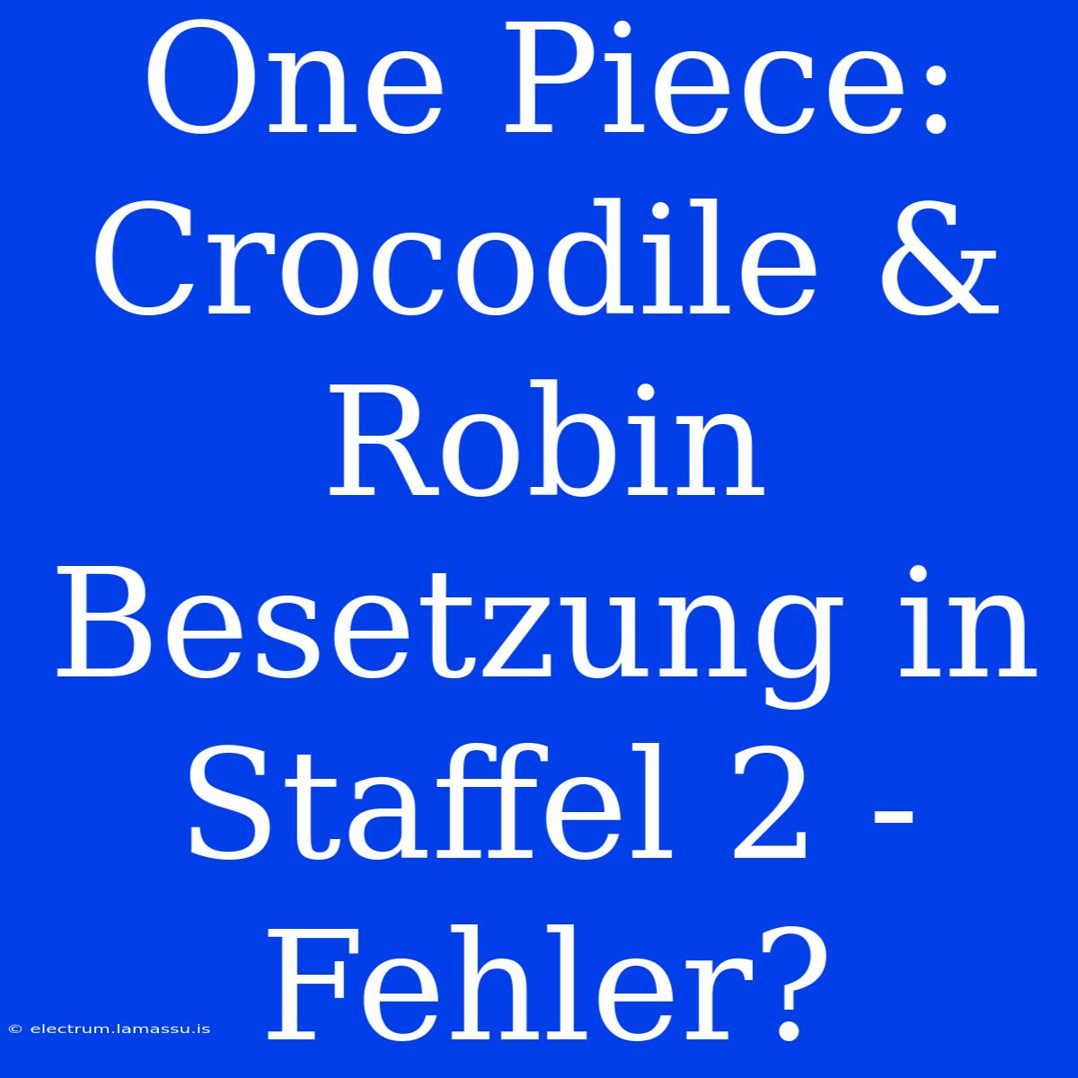 One Piece: Crocodile & Robin Besetzung In Staffel 2 - Fehler?