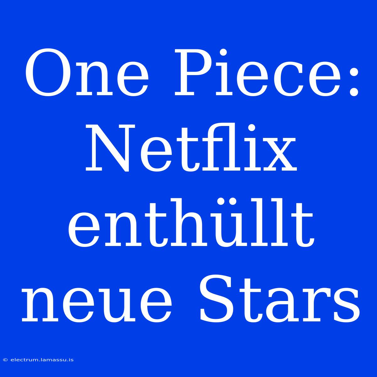 One Piece: Netflix Enthüllt Neue Stars