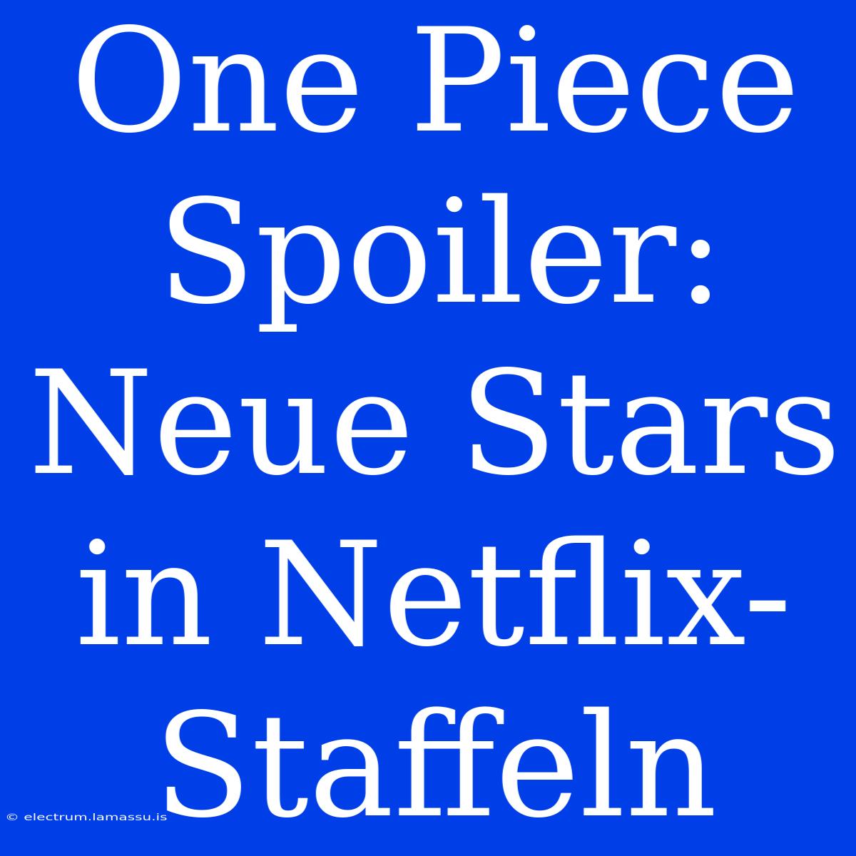 One Piece Spoiler: Neue Stars In Netflix-Staffeln