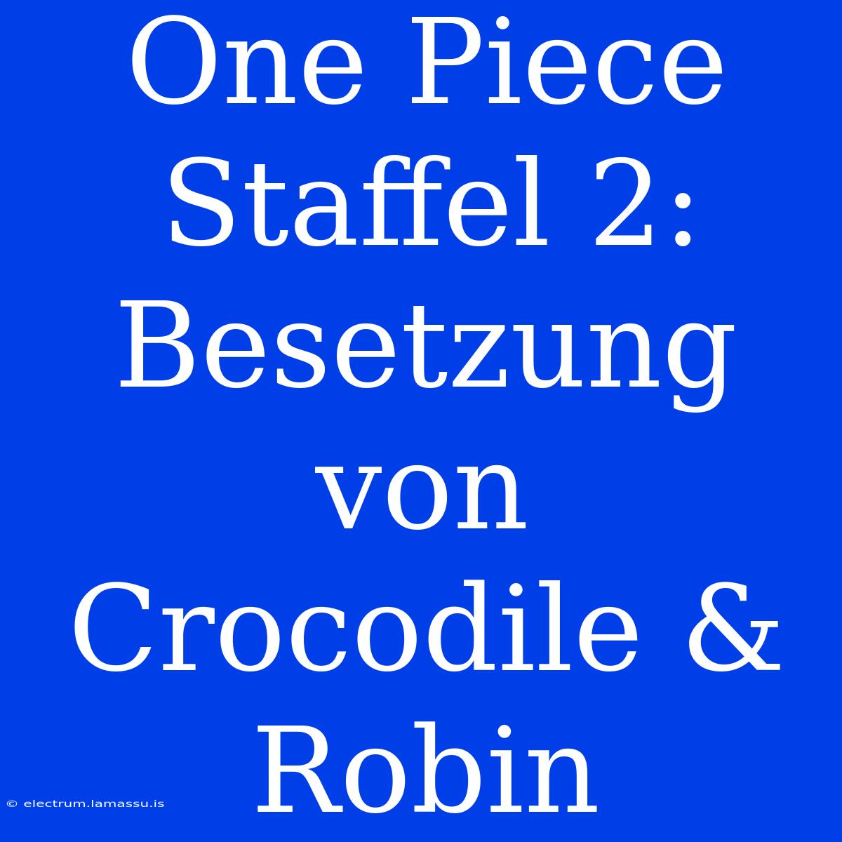 One Piece Staffel 2: Besetzung Von Crocodile & Robin