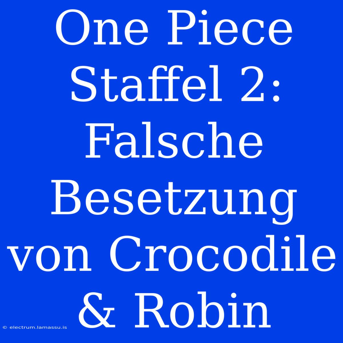 One Piece Staffel 2: Falsche Besetzung Von Crocodile & Robin