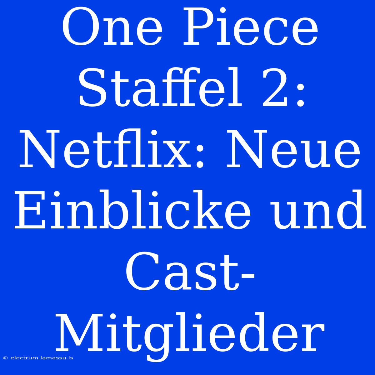 One Piece Staffel 2: Netflix: Neue Einblicke Und Cast-Mitglieder