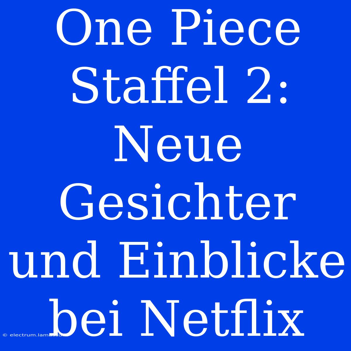 One Piece Staffel 2: Neue Gesichter Und Einblicke Bei Netflix