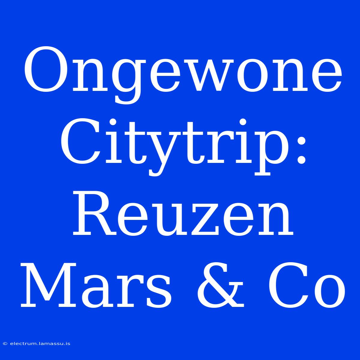 Ongewone Citytrip: Reuzen Mars & Co