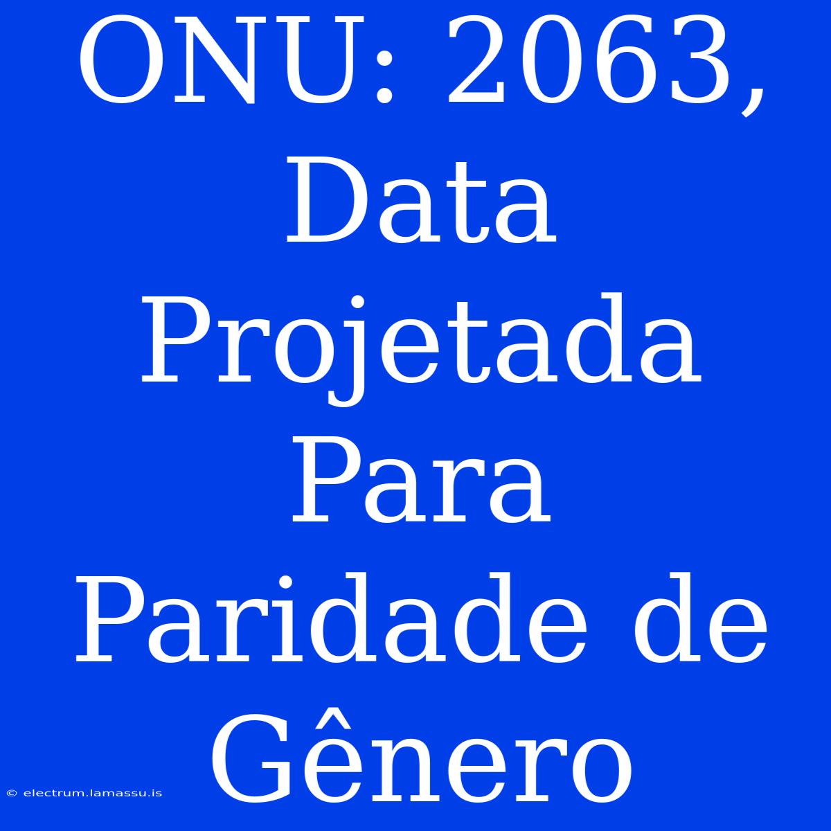 ONU: 2063, Data Projetada Para Paridade De Gênero