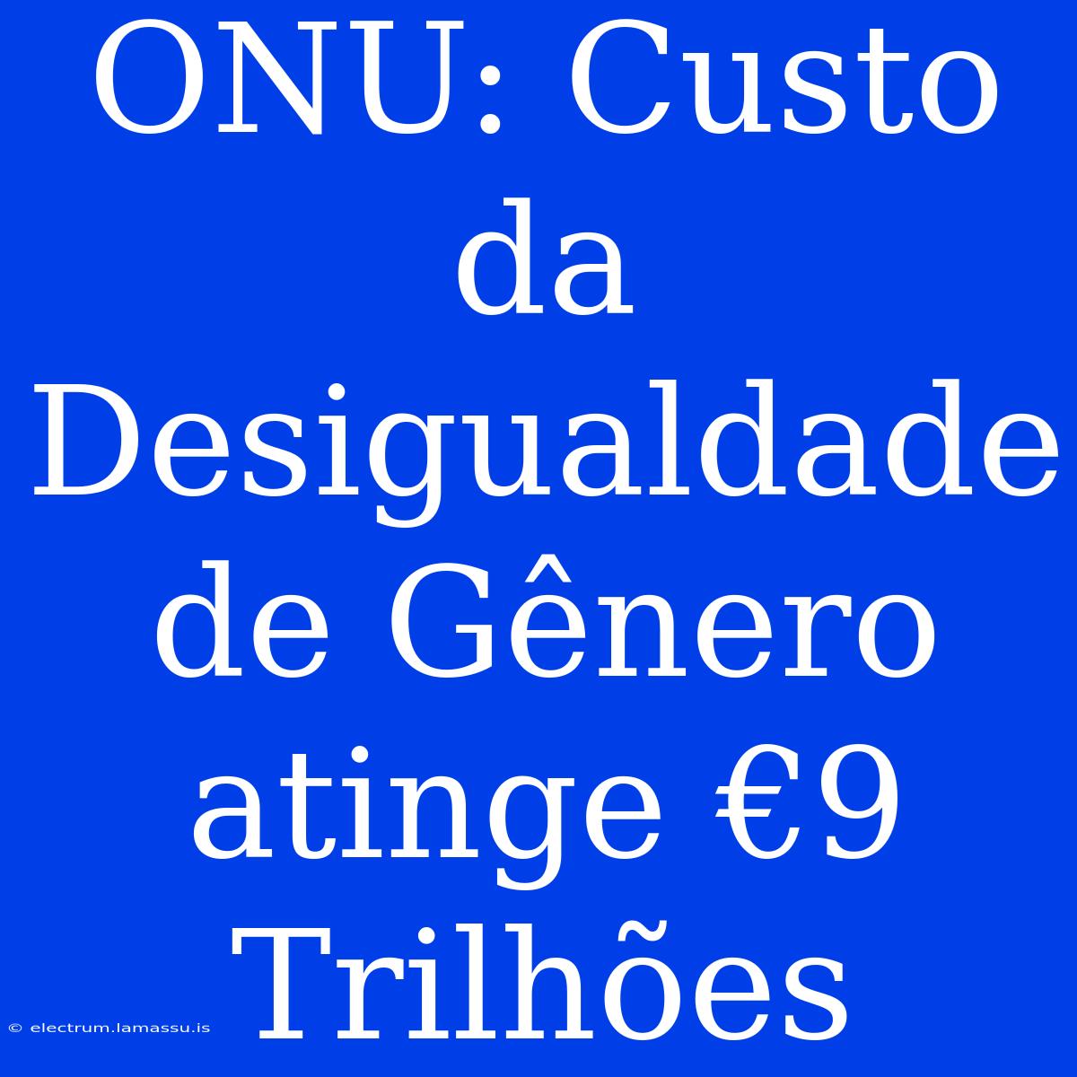 ONU: Custo Da Desigualdade De Gênero Atinge €9 Trilhões