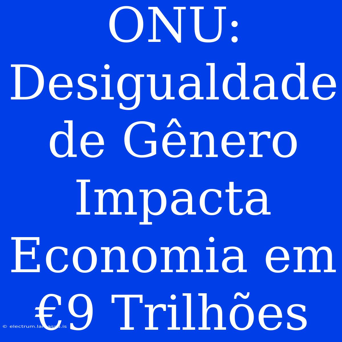 ONU: Desigualdade De Gênero Impacta Economia Em €9 Trilhões 