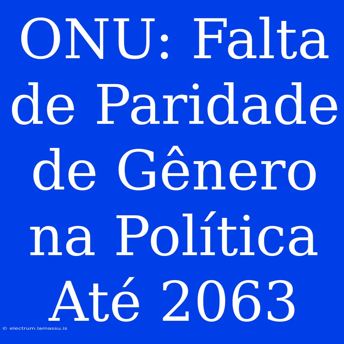 ONU: Falta De Paridade De Gênero Na Política Até 2063