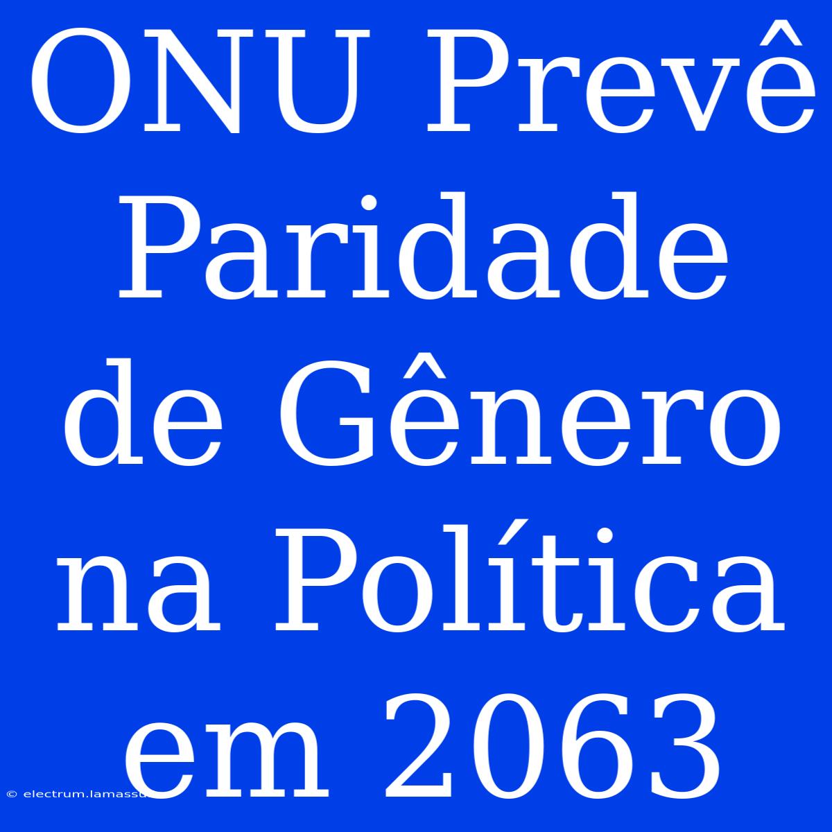 ONU Prevê Paridade De Gênero Na Política Em 2063