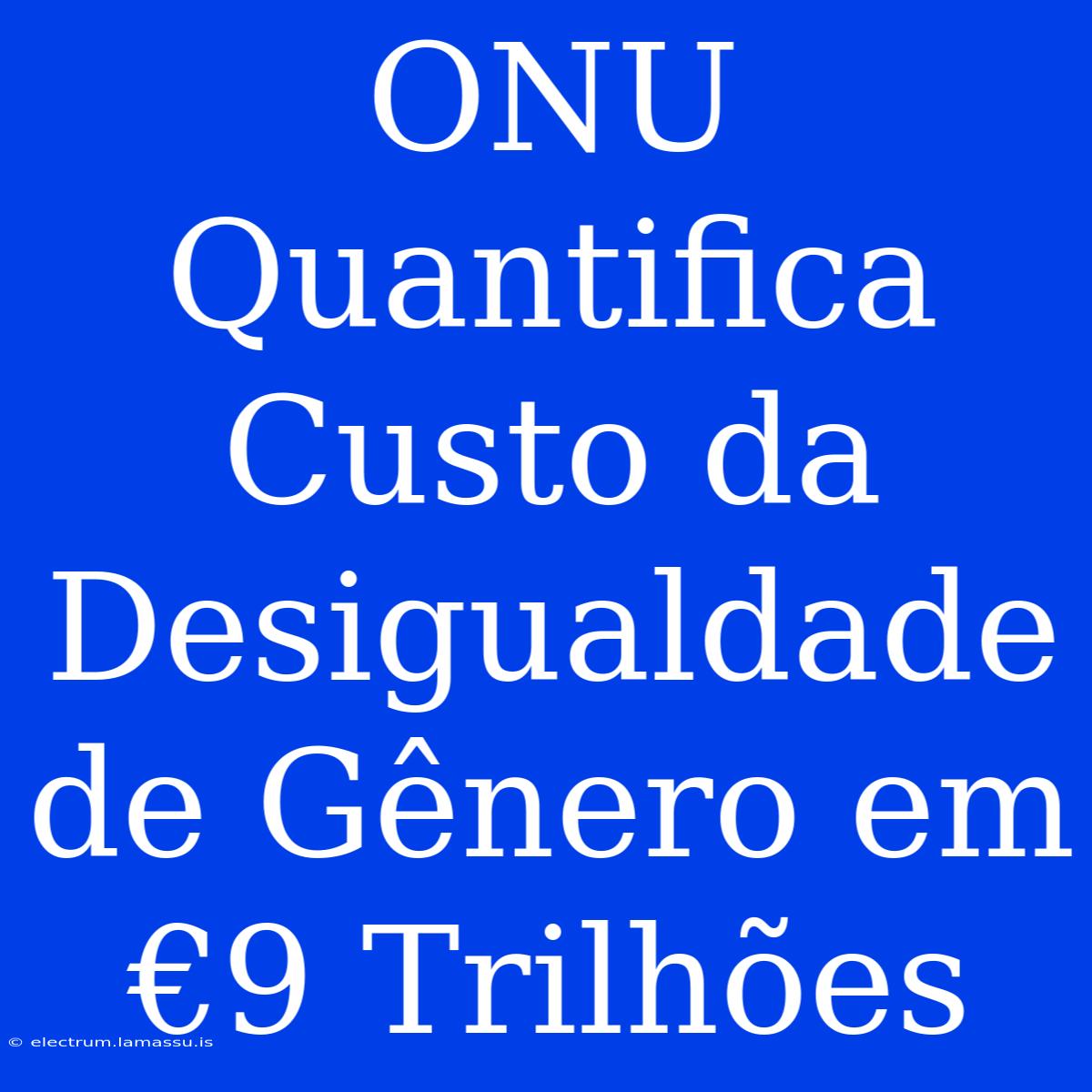 ONU Quantifica Custo Da Desigualdade De Gênero Em €9 Trilhões