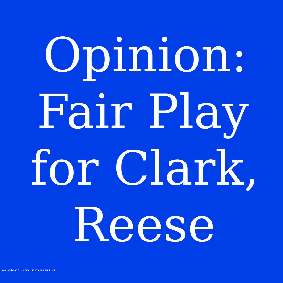 Opinion: Fair Play For Clark, Reese