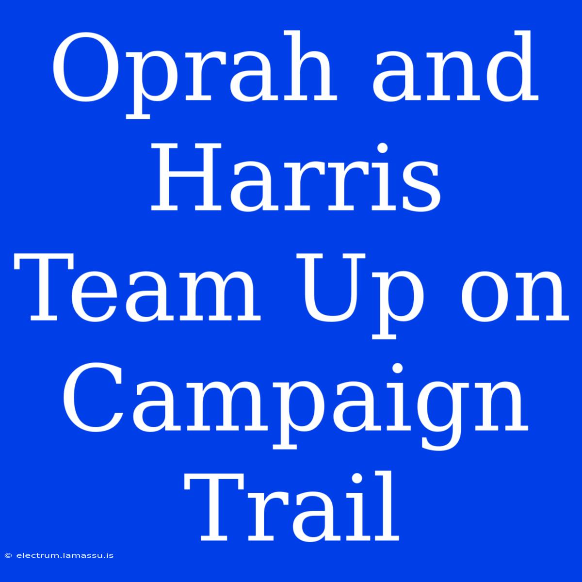 Oprah And Harris Team Up On Campaign Trail