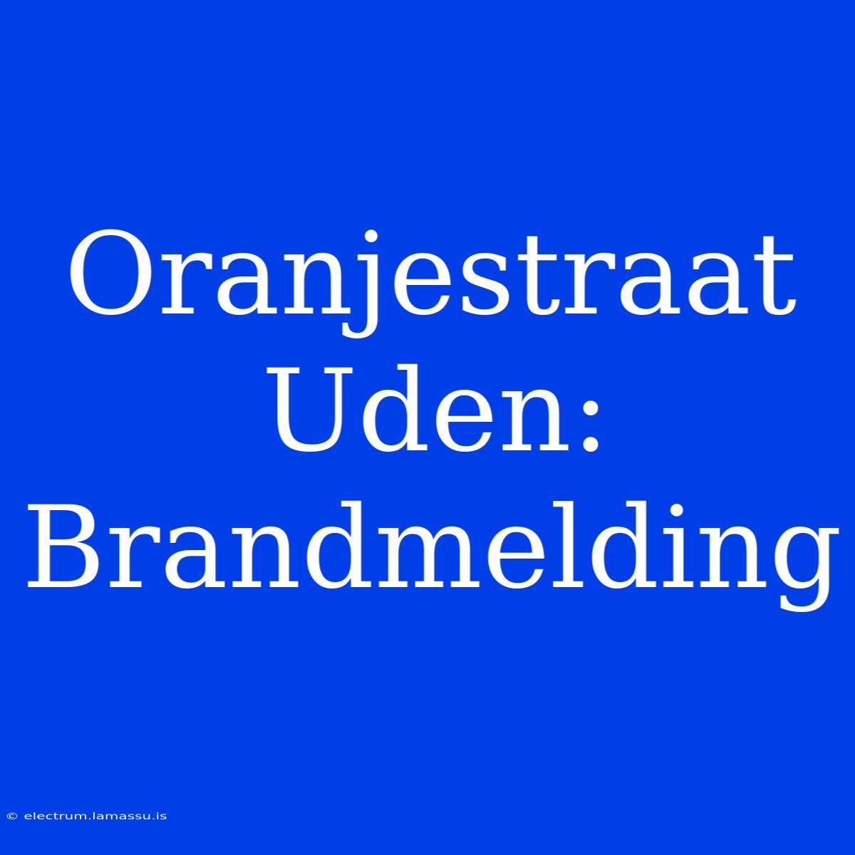 Oranjestraat Uden: Brandmelding 