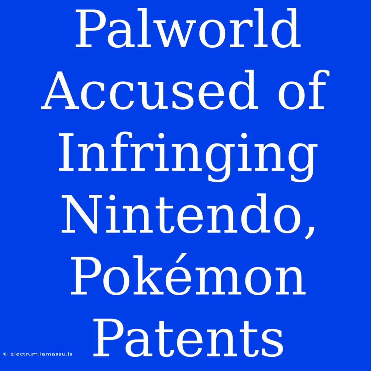 Palworld Accused Of Infringing Nintendo, Pokémon Patents