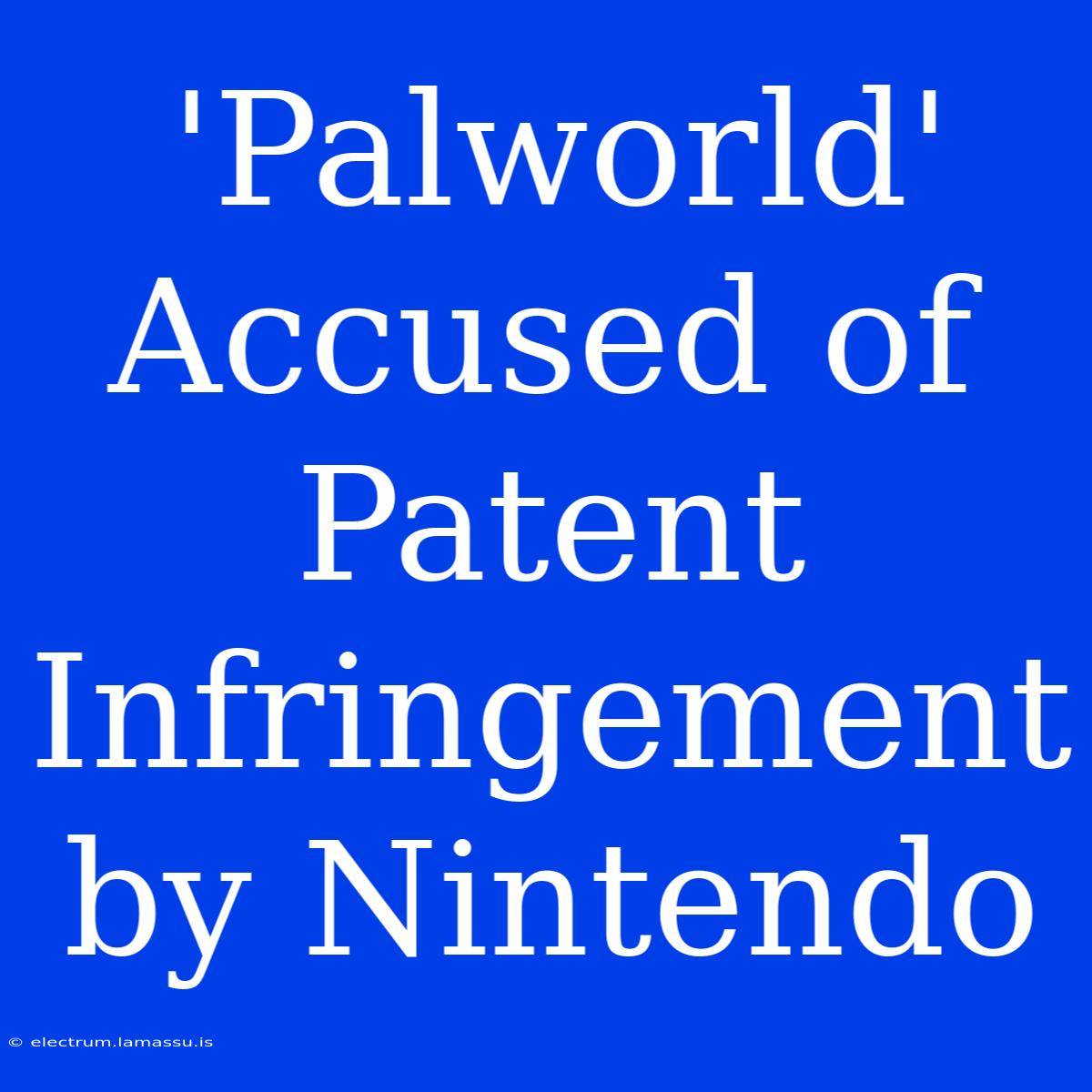 'Palworld' Accused Of Patent Infringement By Nintendo