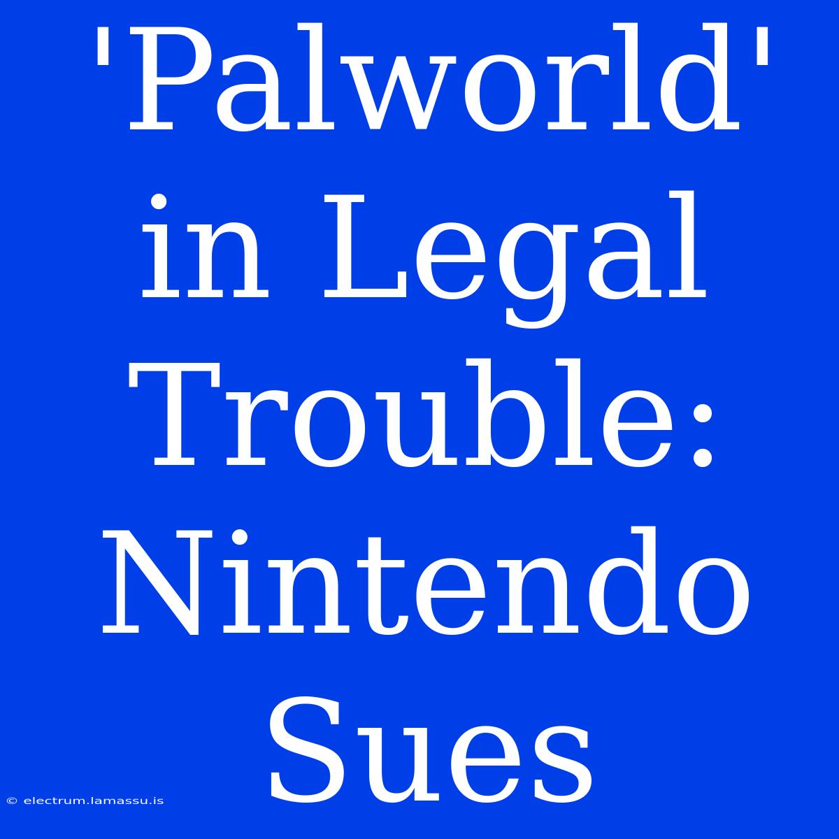 'Palworld' In Legal Trouble: Nintendo Sues