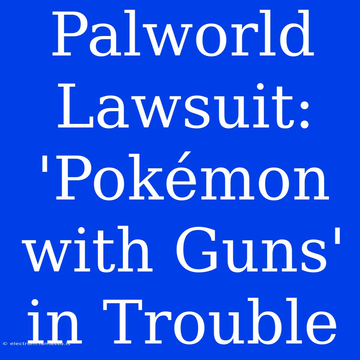 Palworld Lawsuit: 'Pokémon With Guns' In Trouble