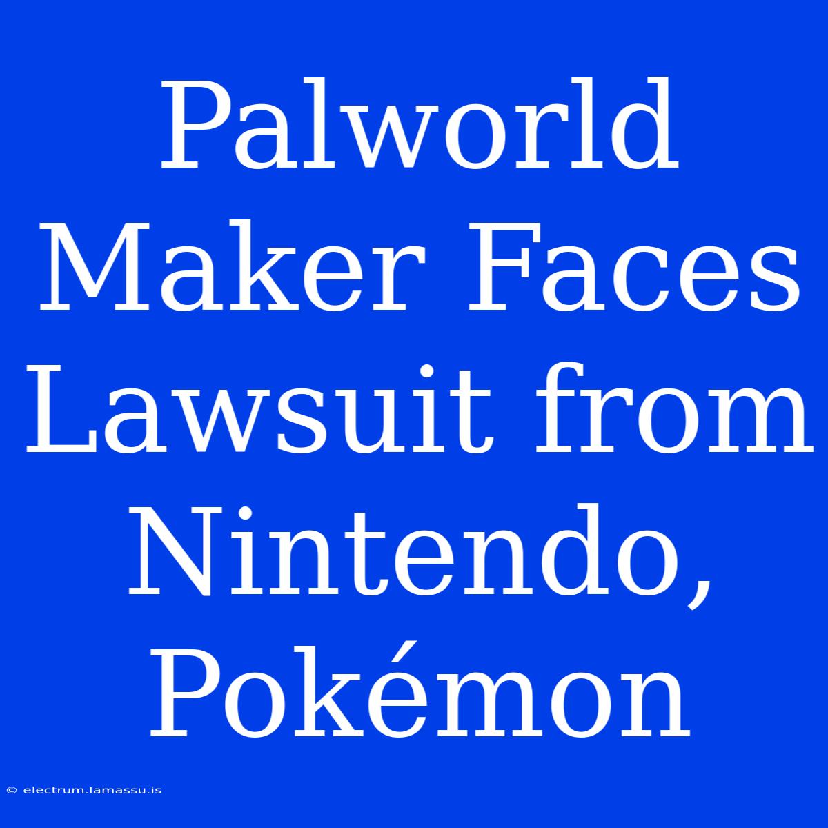 Palworld Maker Faces Lawsuit From Nintendo, Pokémon