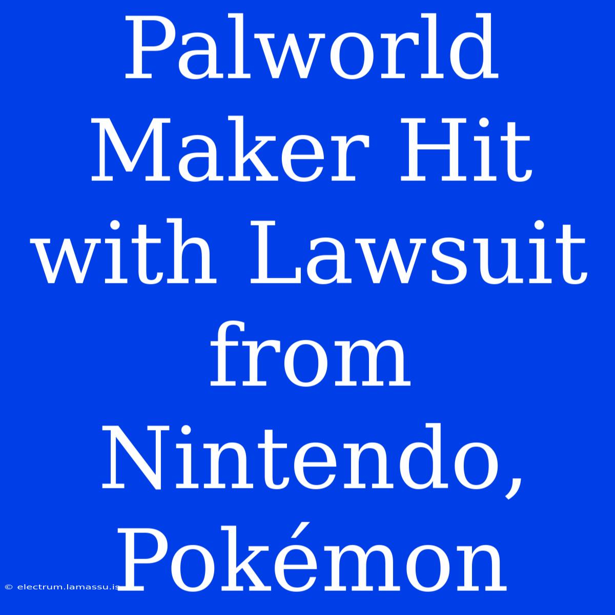 Palworld Maker Hit With Lawsuit From Nintendo, Pokémon