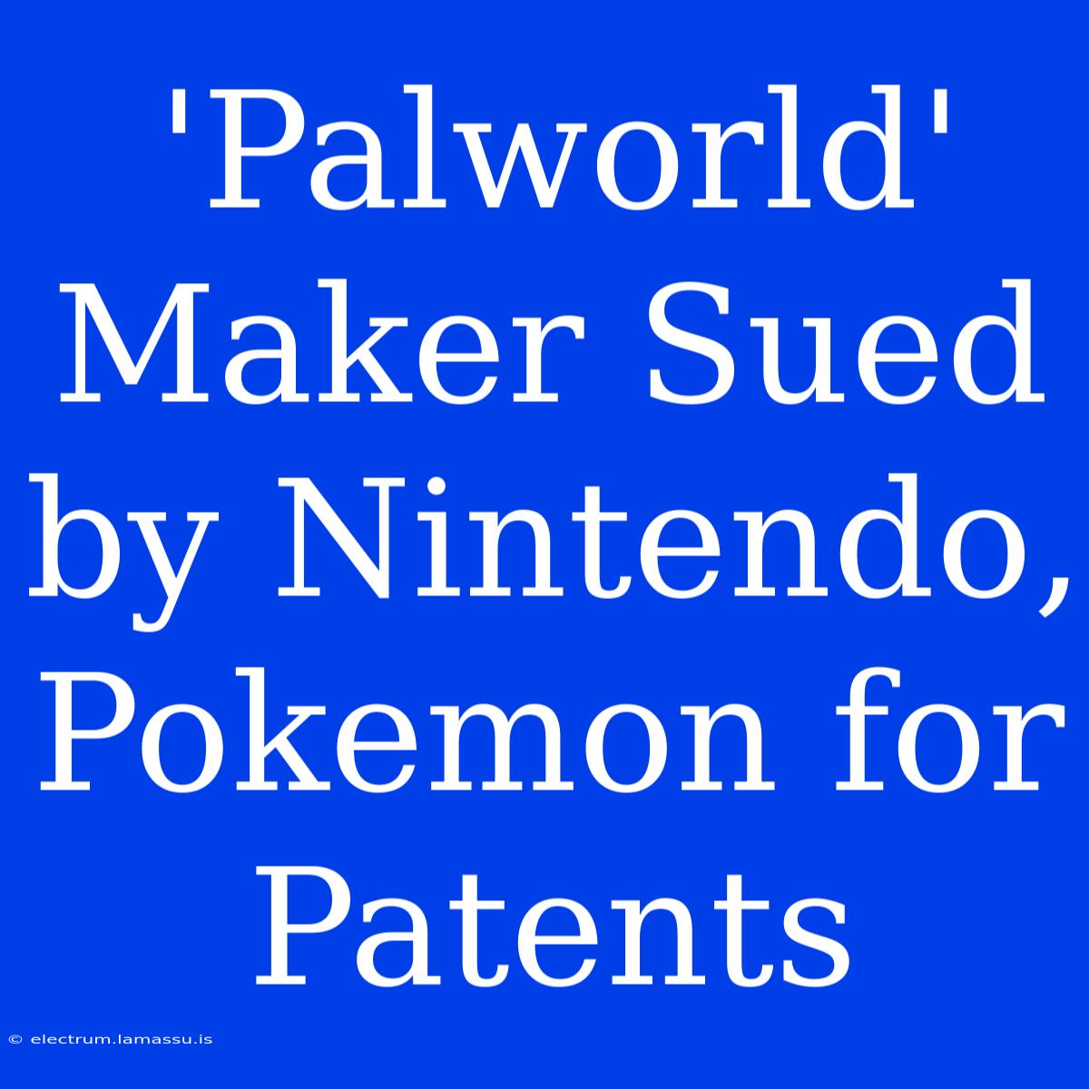 'Palworld' Maker Sued By Nintendo, Pokemon For Patents