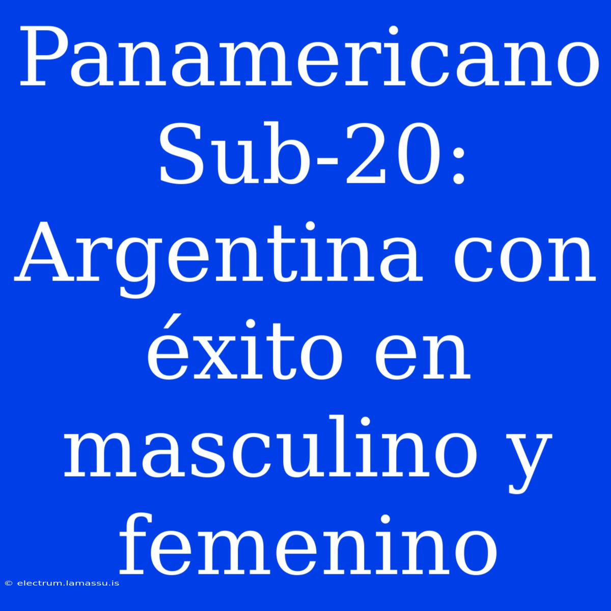 Panamericano Sub-20: Argentina Con Éxito En Masculino Y Femenino