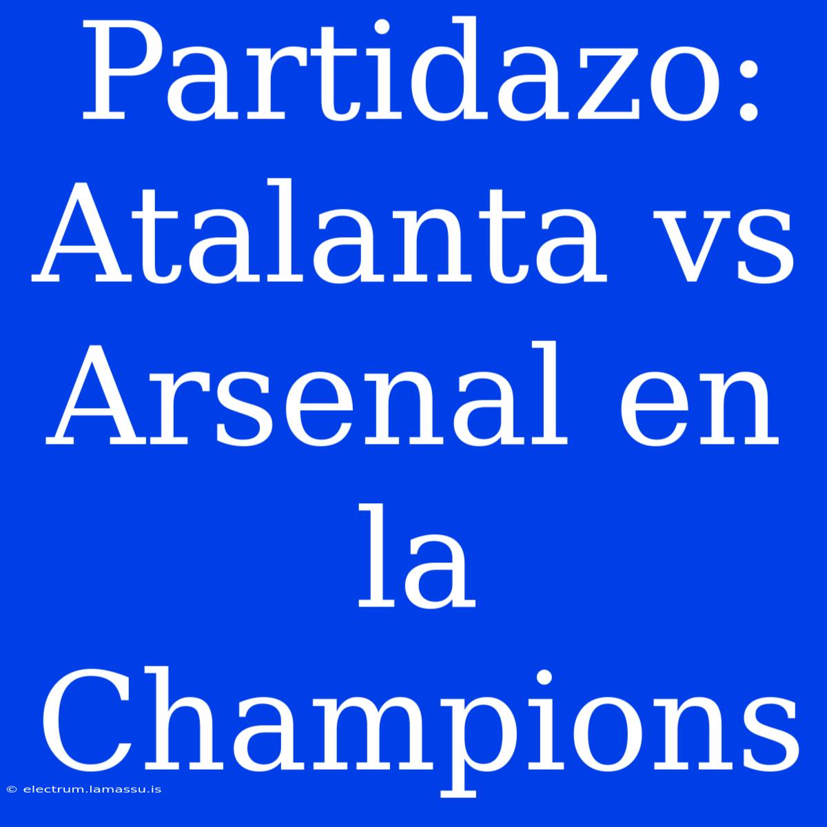 Partidazo: Atalanta Vs Arsenal En La Champions