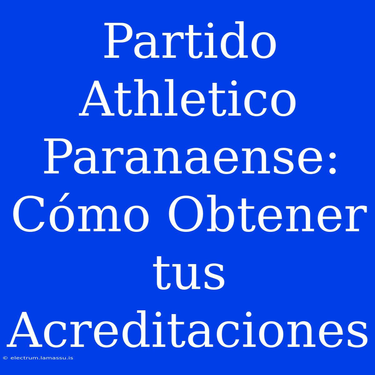 Partido Athletico Paranaense: Cómo Obtener Tus Acreditaciones