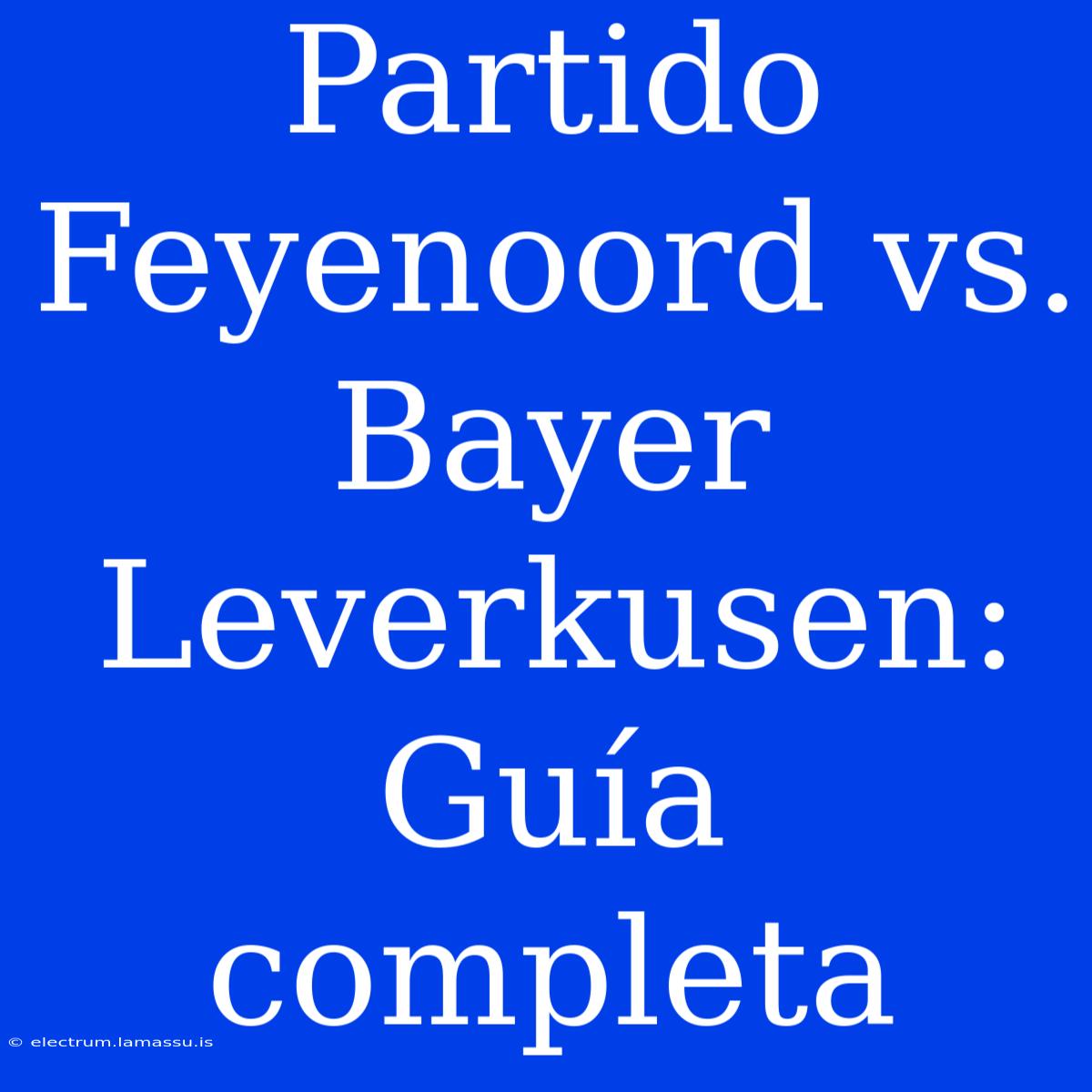 Partido Feyenoord Vs. Bayer Leverkusen: Guía Completa