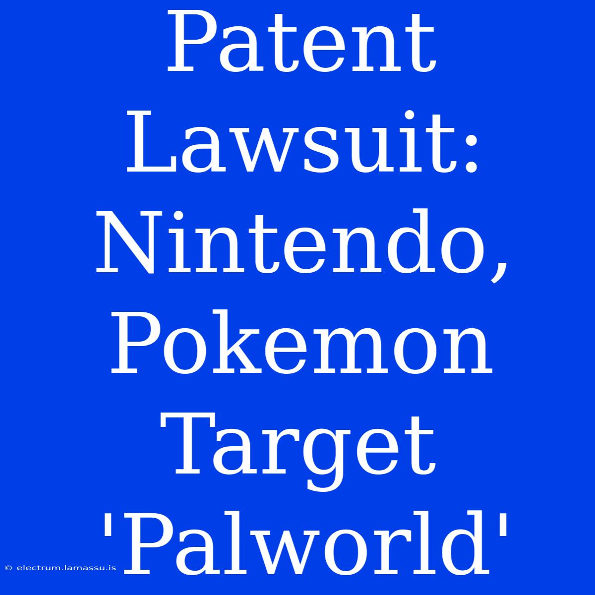 Patent Lawsuit: Nintendo, Pokemon Target 'Palworld' 