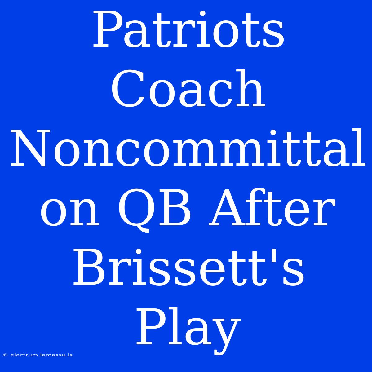 Patriots Coach Noncommittal On QB After Brissett's Play