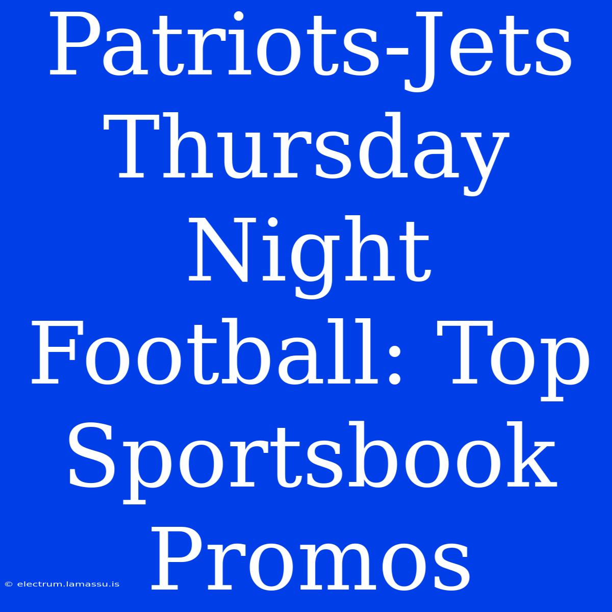 Patriots-Jets Thursday Night Football: Top Sportsbook Promos