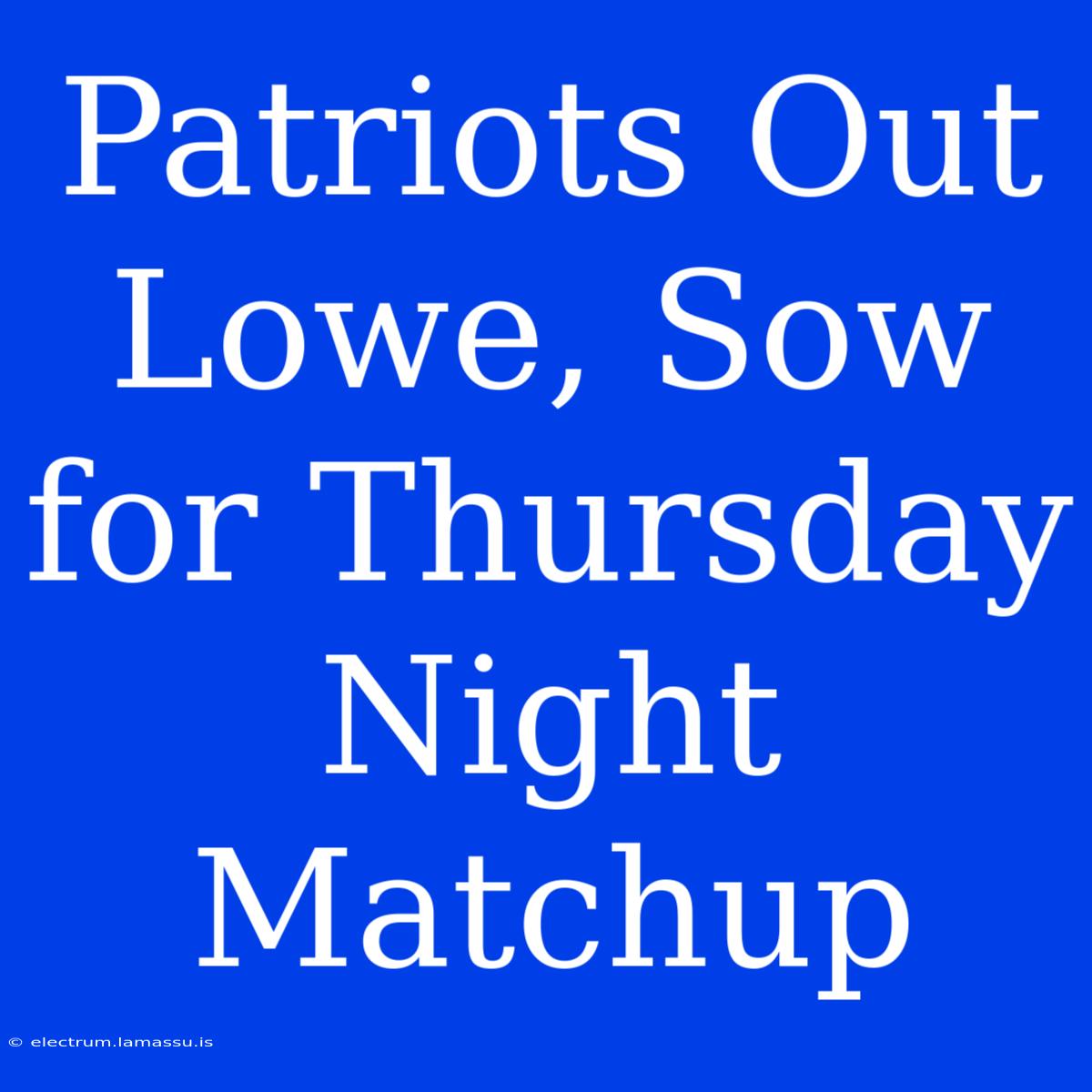 Patriots Out Lowe, Sow For Thursday Night Matchup