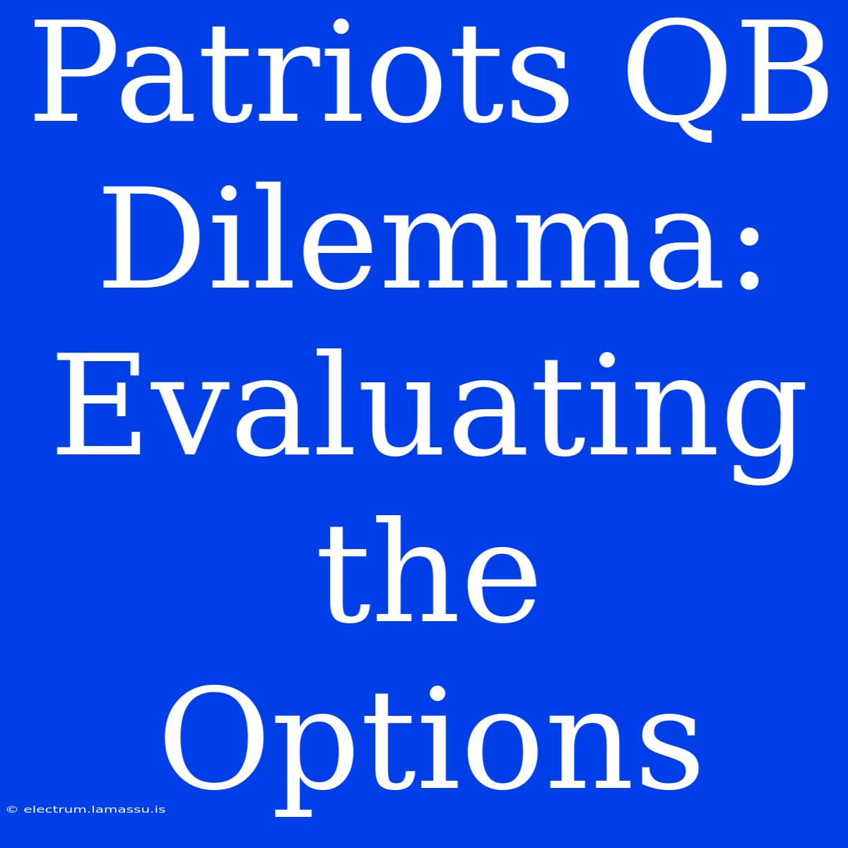 Patriots QB Dilemma: Evaluating The Options