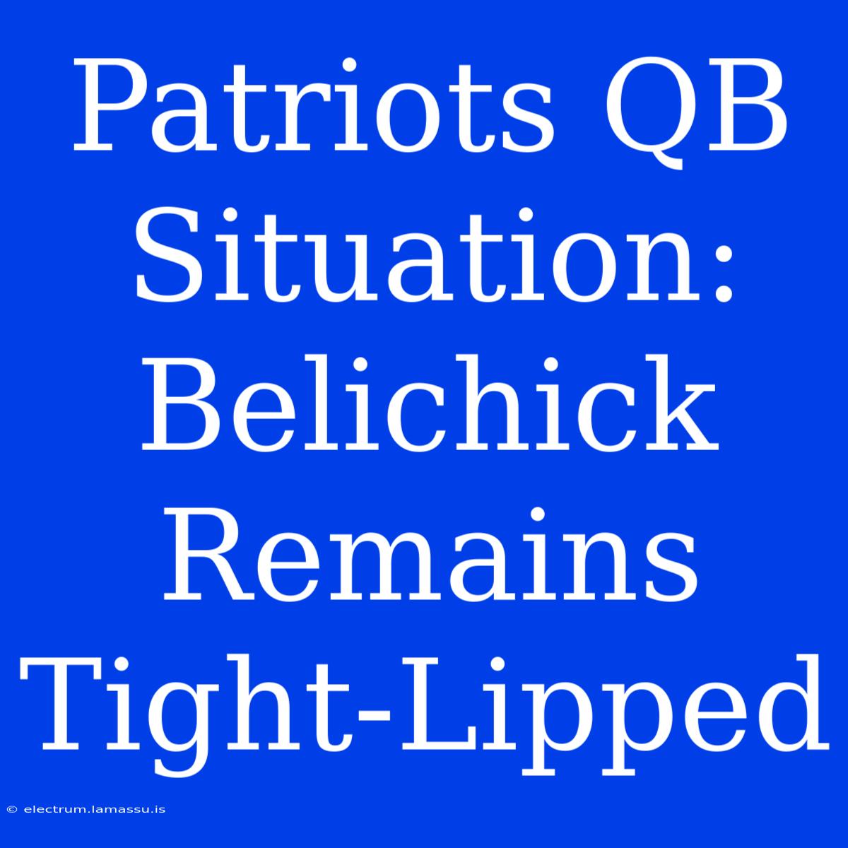 Patriots QB Situation: Belichick Remains Tight-Lipped 