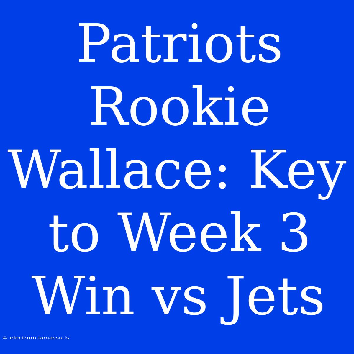 Patriots Rookie Wallace: Key To Week 3 Win Vs Jets 