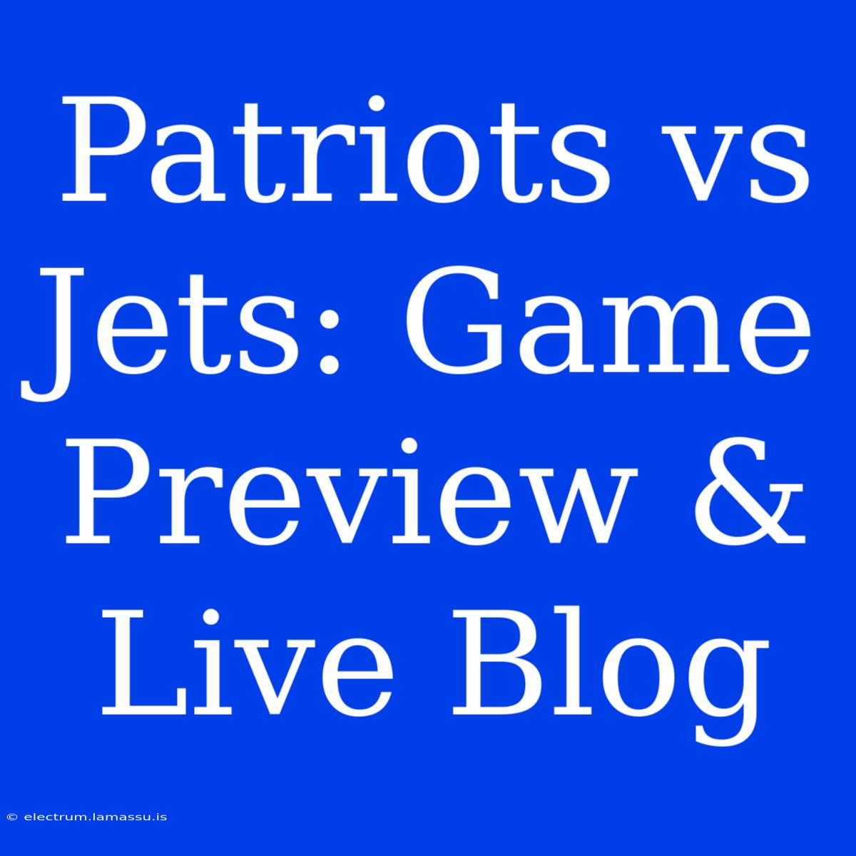 Patriots Vs Jets: Game Preview & Live Blog