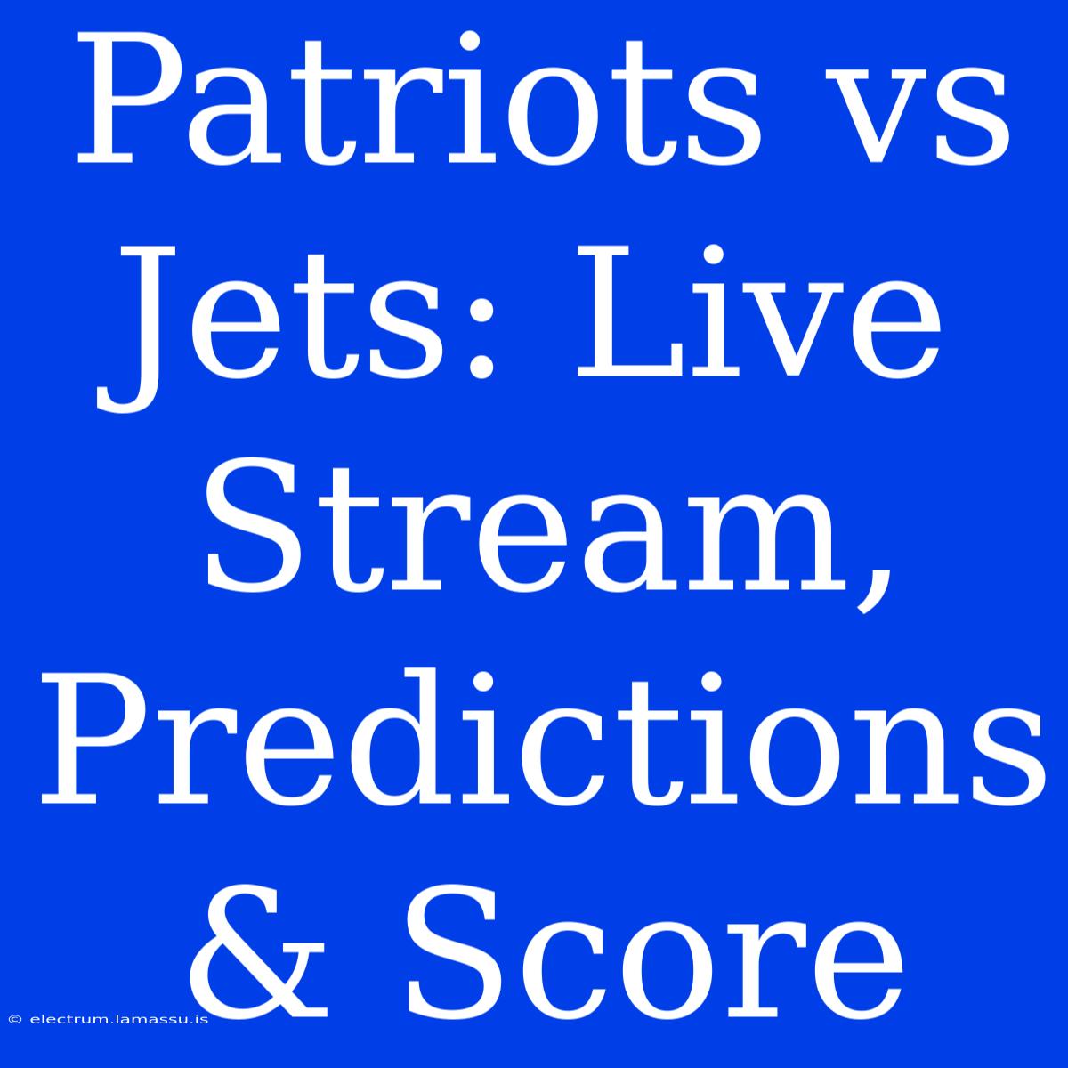 Patriots Vs Jets: Live Stream, Predictions & Score