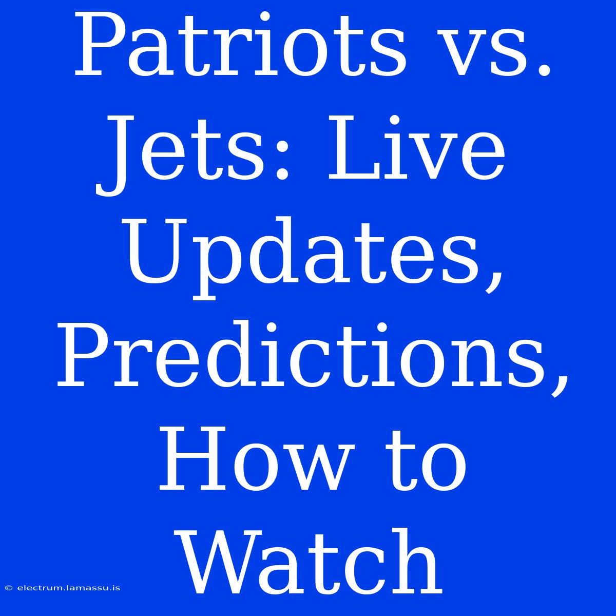 Patriots Vs. Jets: Live Updates, Predictions, How To Watch