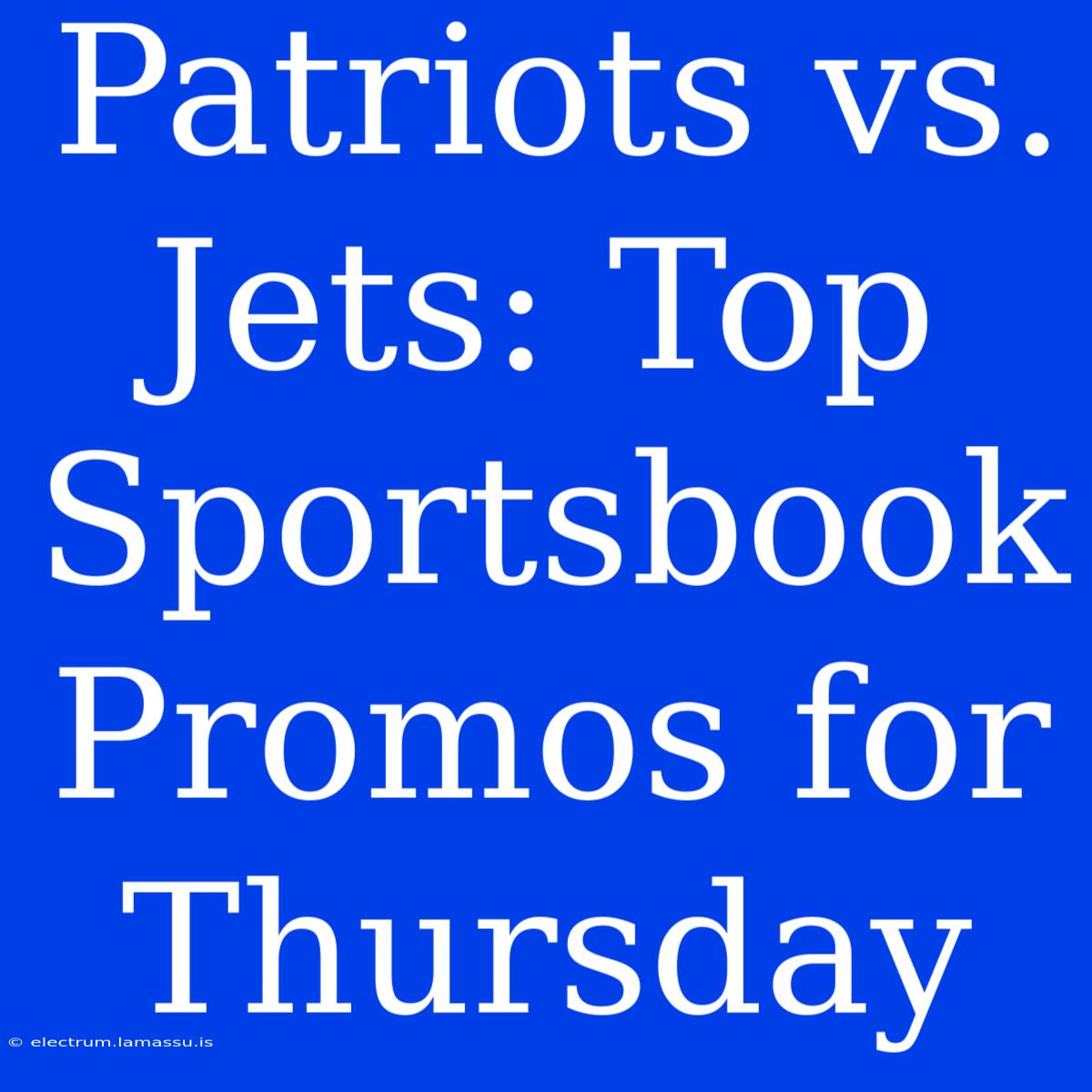 Patriots Vs. Jets: Top Sportsbook Promos For Thursday