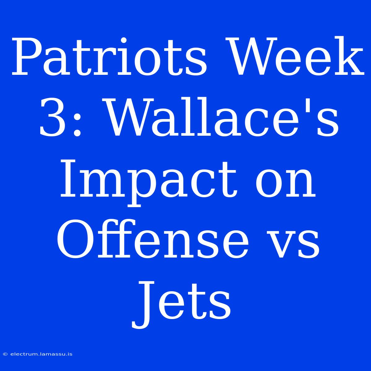 Patriots Week 3: Wallace's Impact On Offense Vs Jets