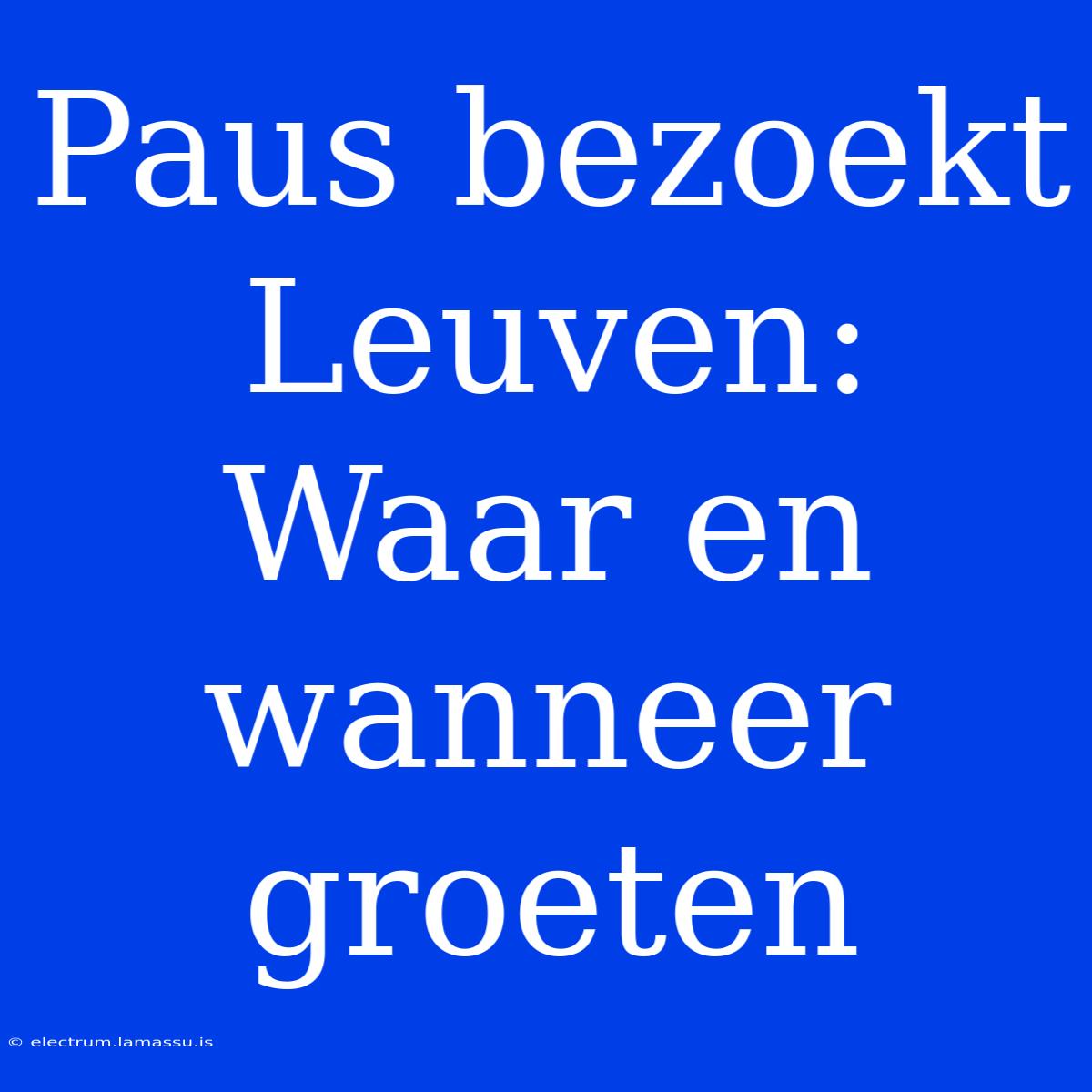 Paus Bezoekt Leuven: Waar En Wanneer Groeten